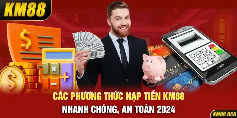 Các Phương Thức Nạp Tiền KM88 Nhanh Chóng, An Toàn 2024