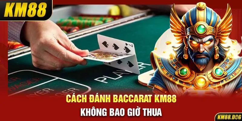 Cách đánh Baccarat KM88 không bao giờ thua