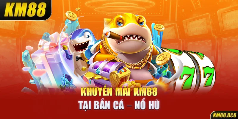 Khuyến mãi KM88 tại Bắn cá - Nổ hũ