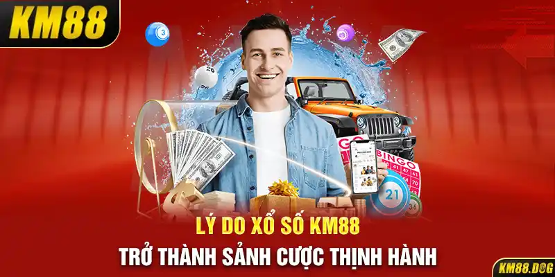 Lý do xổ số KM88 trở thành sảnh cược thịnh hành