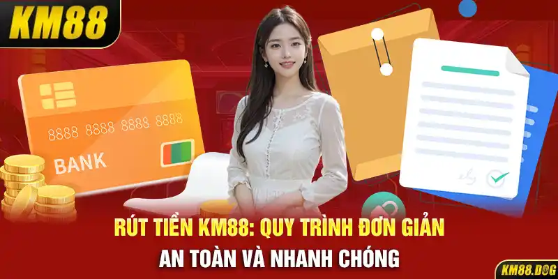 Rút Tiền KM88: Quy Trình Đơn Giản, An Toàn Và Nhanh Chóng