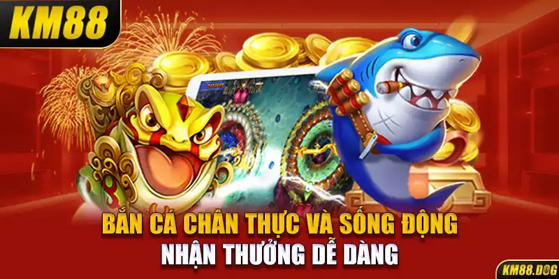 Bắn cá chân thực và sống động, nhận thưởng dễ dàng