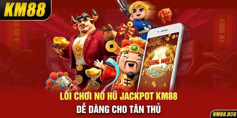 Lối chơi nổ hũ Jackpot KM88 dễ dàng cho tân thủ