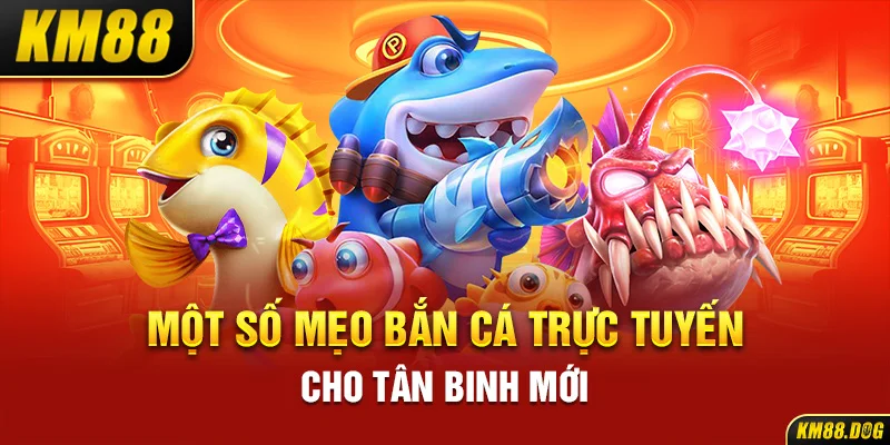 Một số mẹo bắn cá trực tuyến cho tân binh mới